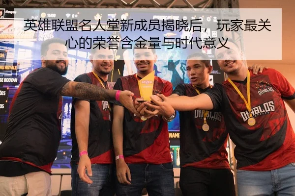 英雄联盟名人堂新成员揭晓后，玩家最关心的荣誉含金量与时代意义
